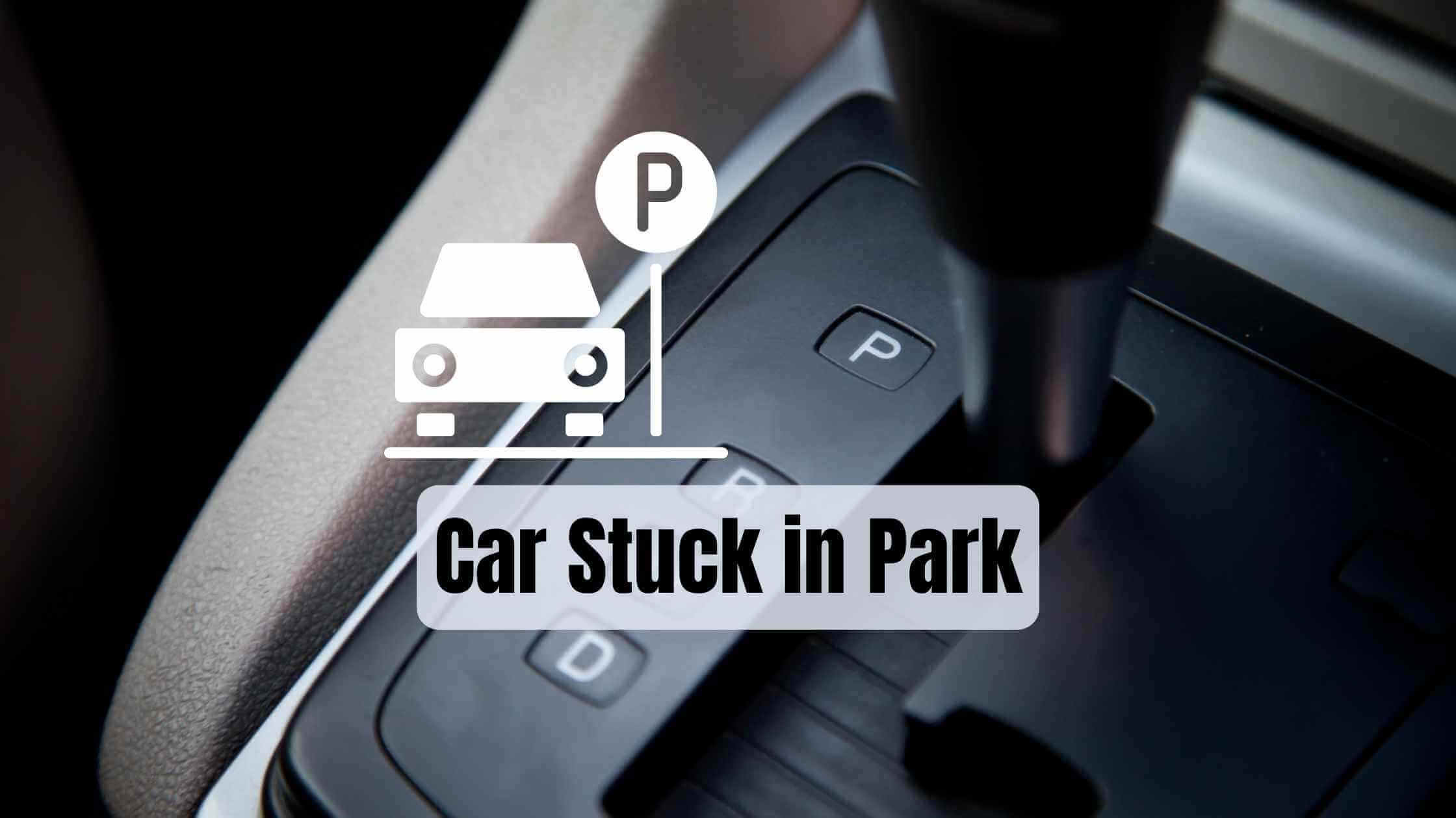 Car Stuck in Park Causes and Solutions)