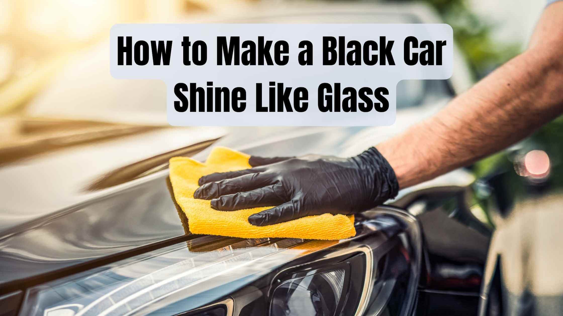 How to Make a Black Car Shine Like Glass (Tips and Tricks)