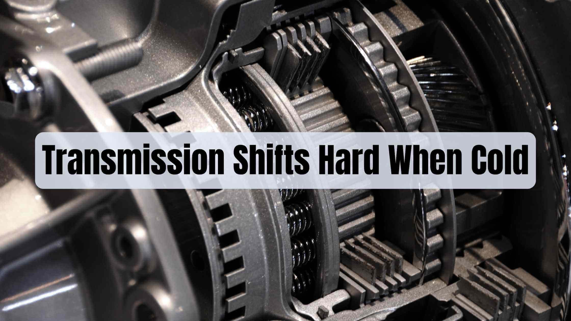 Transmission Shifts Hard When Cold (Causes and Solutions)