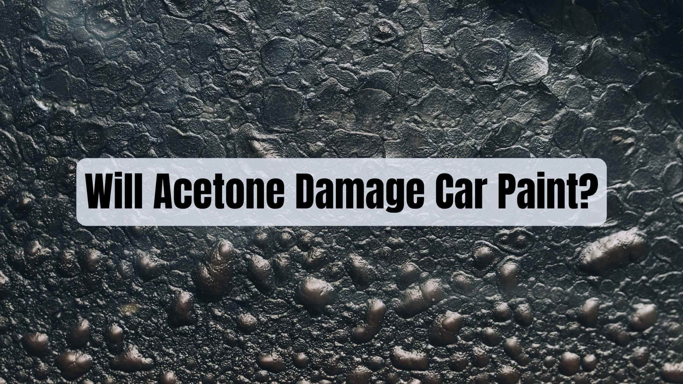 Will Acetone Damage Car Paint? (Expert Answers and Tips)