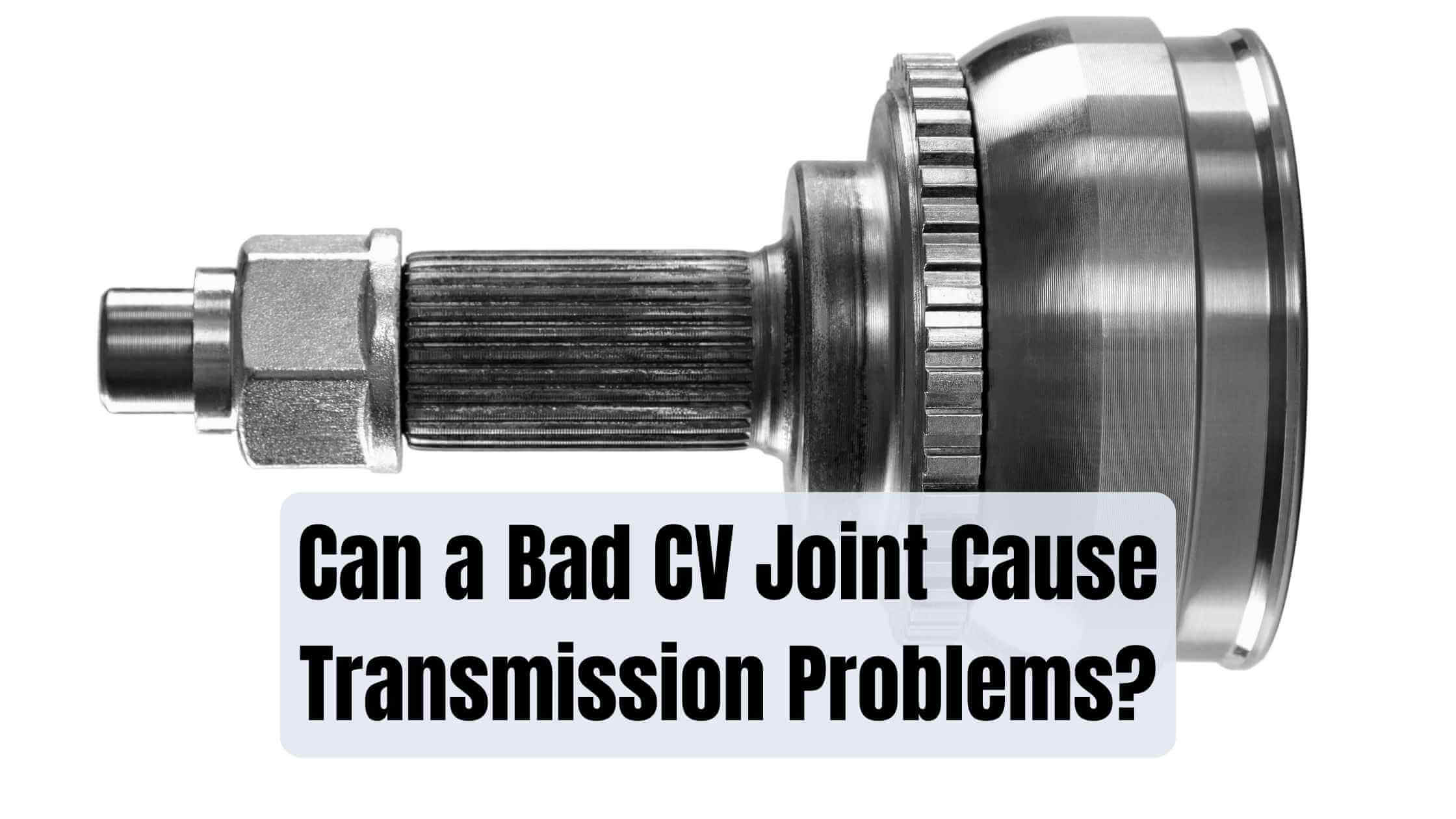 Can a Bad CV Joint Cause Transmission Problems? (Explained)