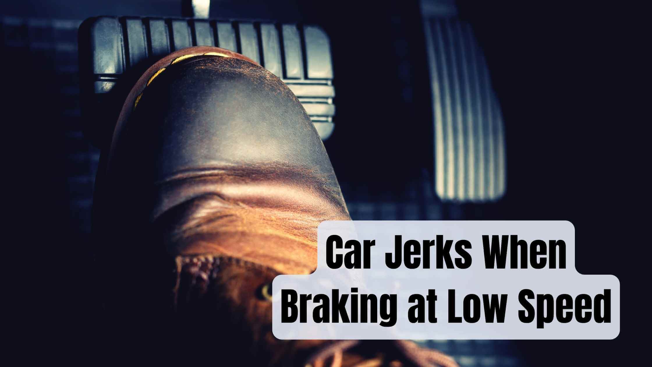 Car Jerks When Braking at Low Speed
