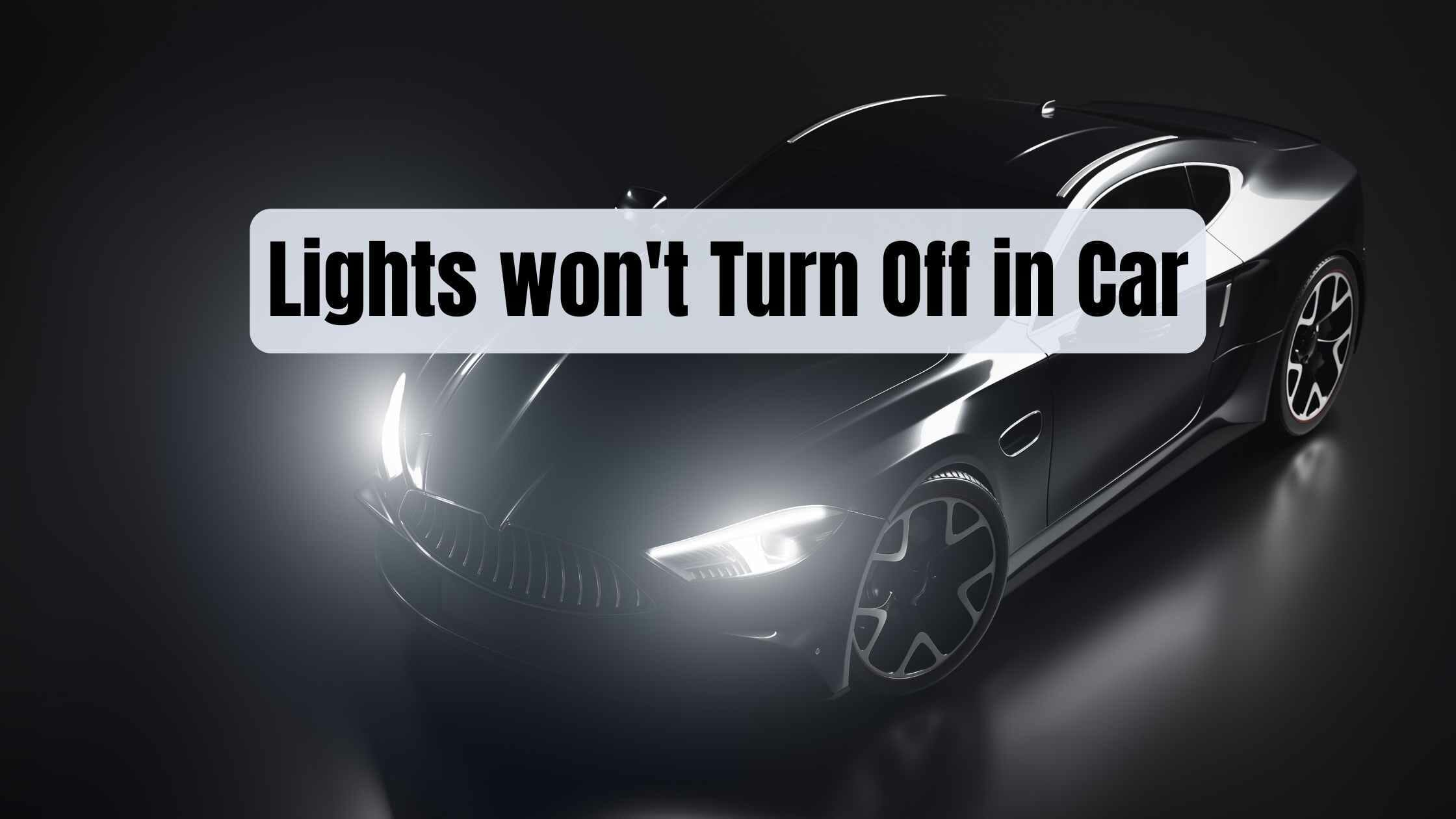 Lights won't Turn Off in Car Causes and Solutions)